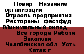 Повар › Название организации ­ Burger King › Отрасль предприятия ­ Рестораны, фастфуд › Минимальный оклад ­ 20 000 - Все города Работа » Вакансии   . Челябинская обл.,Усть-Катав г.